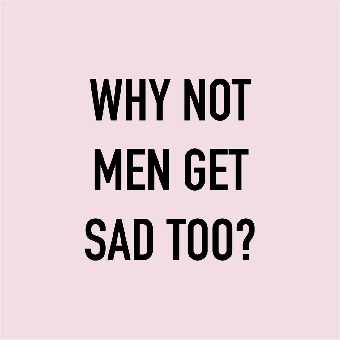 Why not Men Get Sad Too? - Boys Get Sad Too
